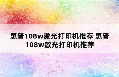 惠普108w激光打印机推荐 惠普108w激光打印机推荐